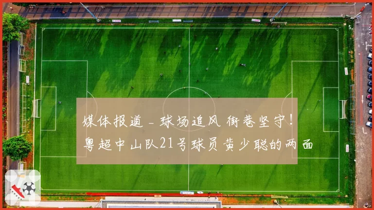 媒体报道 _ 球场追风 街巷坚守！粤超中山队21号球员黄少聪的两面精彩