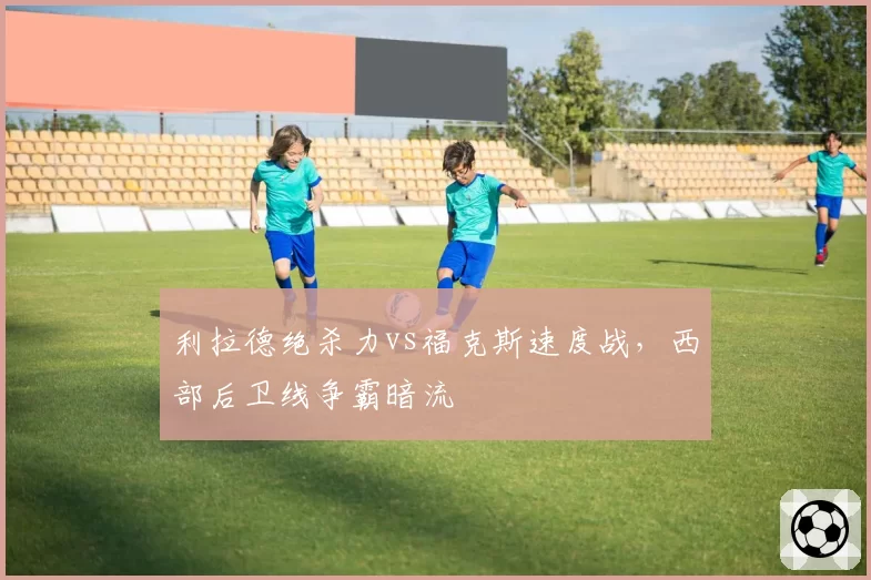 利拉德绝杀力vs福克斯速度战,西部后卫线争霸暗流