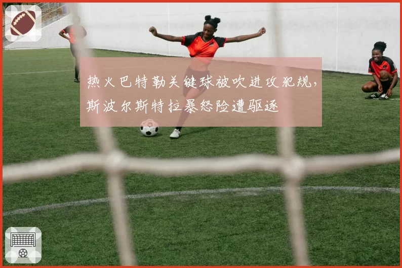 热火巴特勒关键球被吹进攻犯规，斯波尔斯特拉暴怒险遭驱逐