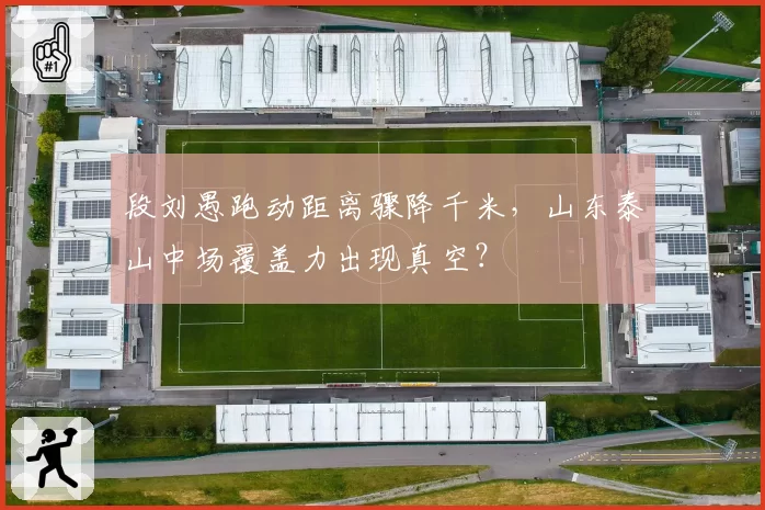 段刘愚跑动距离骤降千米，山东泰山中场覆盖力出现真空？
