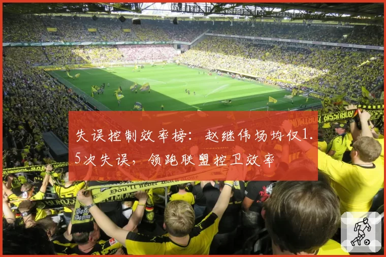 失误控制效率榜:赵继伟场均仅1.5次失误,领跑联盟控卫效率