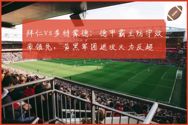 拜仁vs多特蒙德:德甲霸主防守效率领先,黄黑军团进攻火力反超