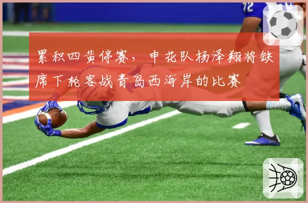 累积四黄停赛,申花队杨泽翔将缺席下轮客战青岛西海岸的比赛