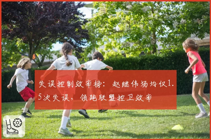 失误控制效率榜:赵继伟场均仅1.5次失误,领跑联盟控卫效率