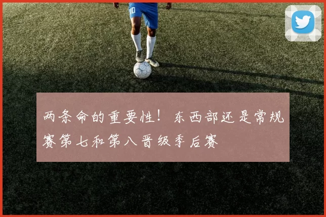 两条命的重要性！东西部还是常规赛第七和第八晋级季后赛