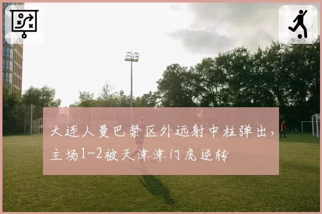 大连人曼巴禁区外远射中柱弹出，主场1-2被天津津门虎逆转
