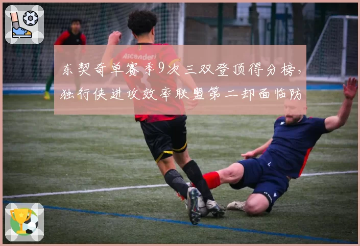 东契奇单赛季9次三双登顶得分榜，独行侠进攻效率联盟第二却面临防守隐患