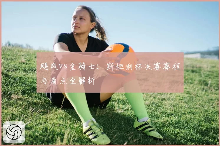 飓风vs金骑士：斯坦利杯决赛赛程与看点全解析