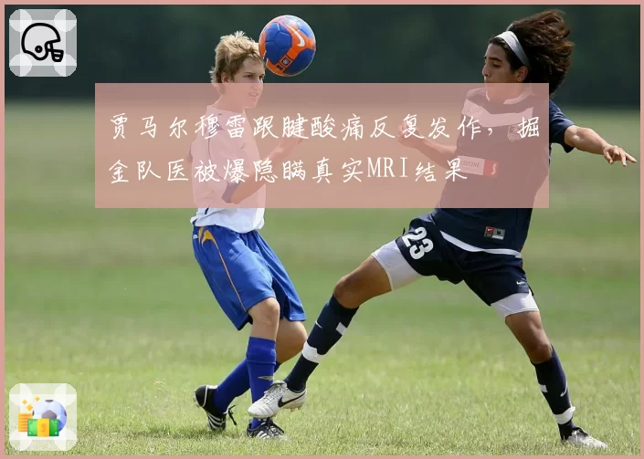 贾马尔穆雷跟腱酸痛反复发作,掘金队医被爆隐瞒真实MRI结果