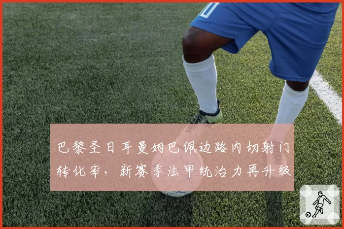 巴黎圣日耳曼姆巴佩边路内切射门转化率，新赛季法甲统治力再升级